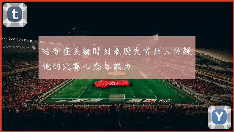 哈登在关键时刻表现失常让人怀疑他的比赛心态与能力