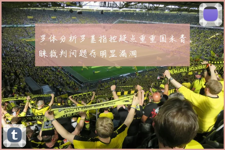 罗体分析罗基指控疑点重重国米青睐裁判问题存明显漏洞