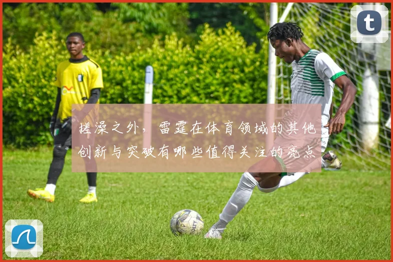 搓澡之外，雷霆在体育领域的其他创新与突破有哪些值得关注的亮点