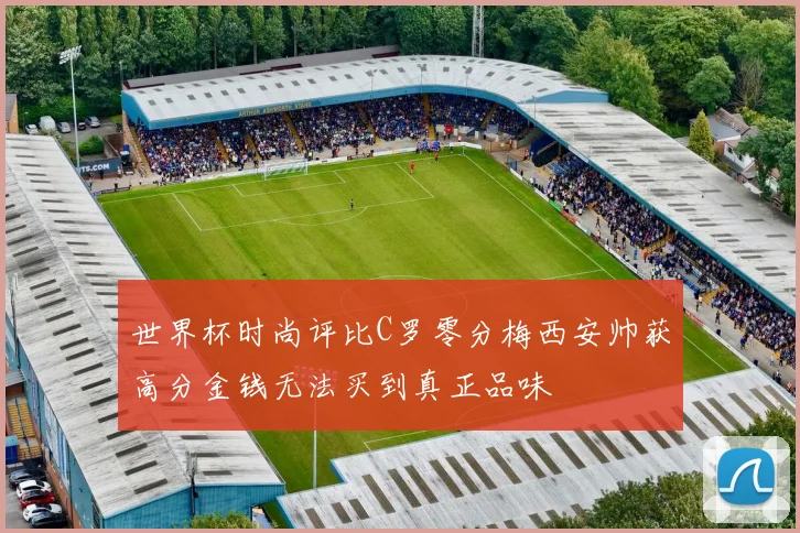 世界杯时尚评比C罗零分梅西安帅获高分金钱无法买到真正品味