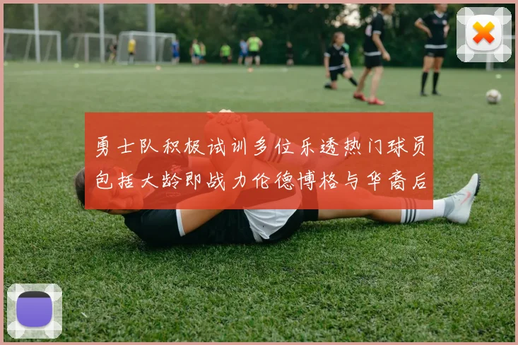 勇士队积极试训多位乐透热门球员包括大龄即战力伦德博格与华裔后卫伯里斯