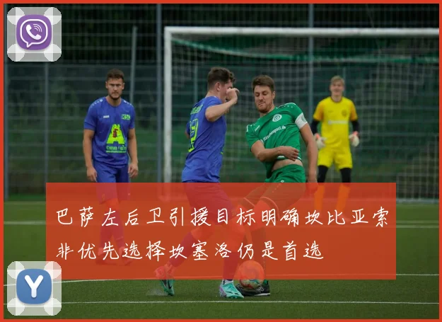 巴萨左后卫引援目标明确坎比亚索非优先选择坎塞洛仍是首选